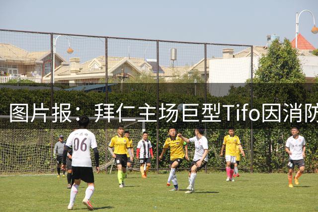 图片报：拜仁主场巨型Tifo因消防安全被否，修改方案未能落实