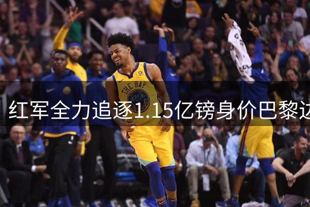 红军全力追逐1.15亿镑身价巴黎边锋巴尔科拉